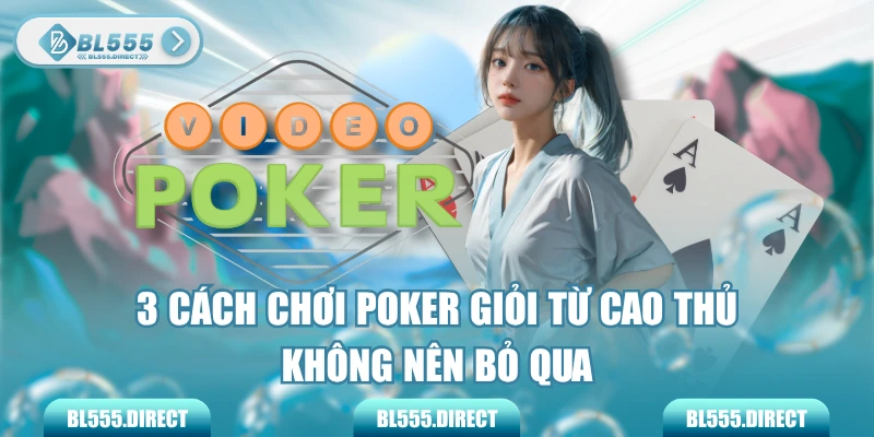 3 Cách Chơi Poker Giỏi Từ Cao Thủ Không Nên Bỏ Qua
