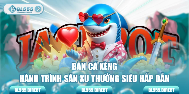 Bắn Cá Xèng - Hành Trình Săn Xu Thưởng Siêu Hấp Dẫn
