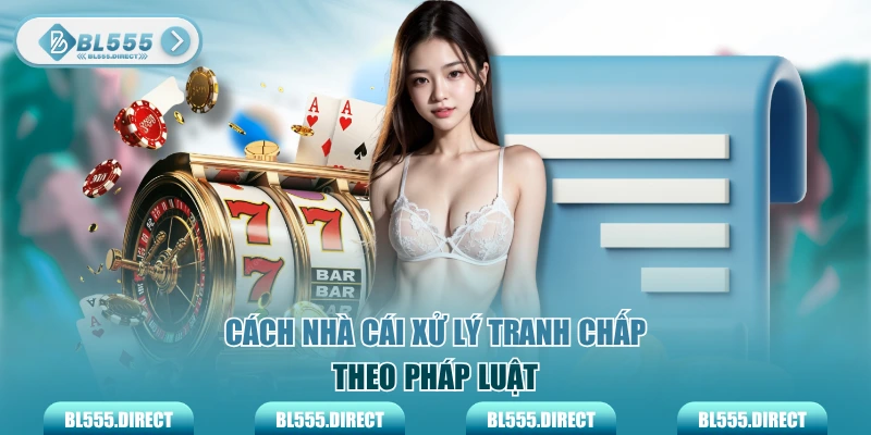 Cách nhà cái xử lý tranh chấp theo pháp luật