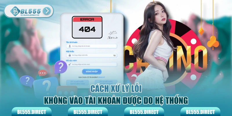 Cách xử lý lỗi không vào tài khoản được do hệ thống