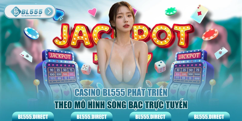 Casino BL555 phát triển theo mô hình sòng bạc trực tuyến