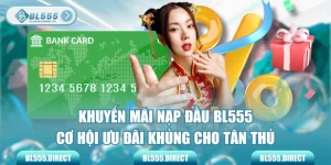 Khuyến Mãi Nạp Đầu BL555 - Cơ Hội Ưu Đãi Khủng Cho Tân Thủ