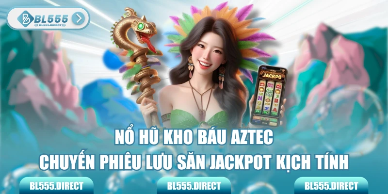 Nổ Hũ Kho Báu Aztec - Chuyến Phiêu Lưu Săn Jackpot Kịch Tính