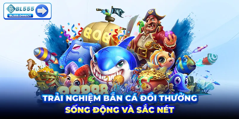 Trải nghiệm Bắn cá đổi thưởng 3D sống động và sắc nét